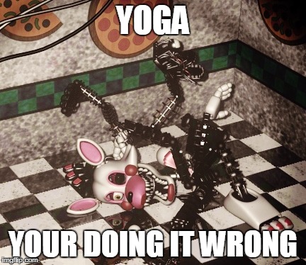 YOGA; YOUR DOING IT WRONG | image tagged in fnaf,memes,funny | made w/ Imgflip meme maker