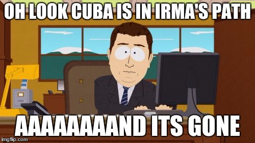 lol cuba | OH LOOK CUBA IS IN IRMA'S PATH; AAAAAAAAND ITS GONE | image tagged in memes,aaaaand its gone,hurricane irma | made w/ Imgflip meme maker