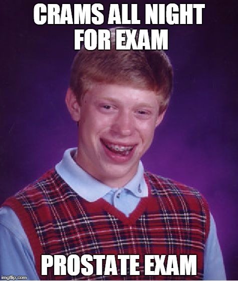 Bad Luck Brian | CRAMS ALL NIGHT FOR EXAM; PROSTATE EXAM | image tagged in memes,bad luck brian | made w/ Imgflip meme maker