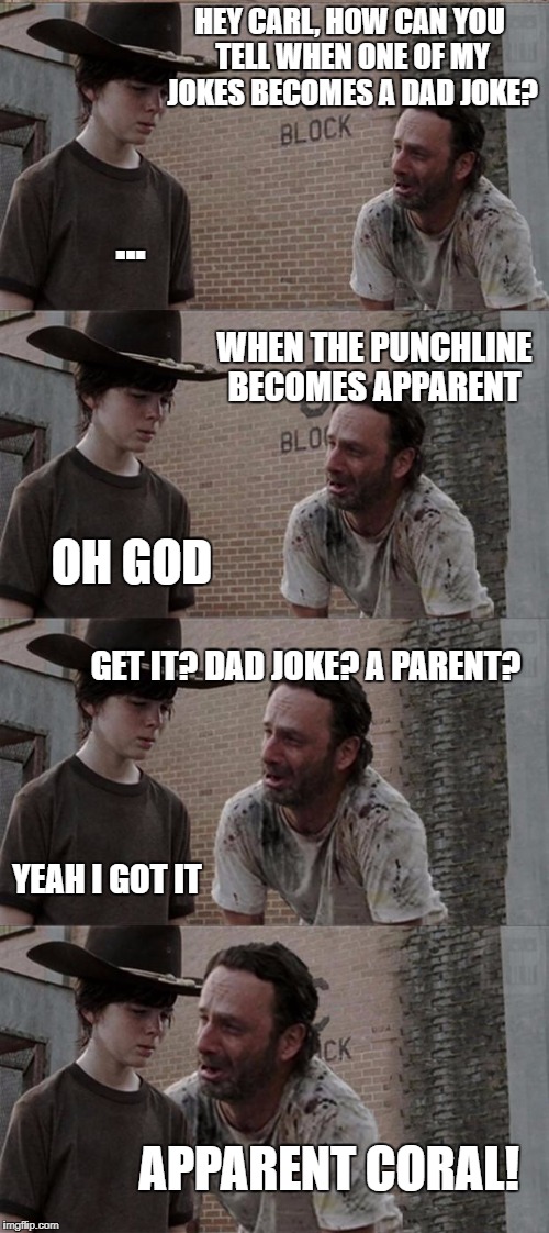 Rick and Carl Long Meme | HEY CARL, HOW CAN YOU TELL WHEN ONE OF MY JOKES BECOMES A DAD JOKE? ... WHEN THE PUNCHLINE BECOMES APPARENT; OH GOD; GET IT? DAD JOKE? A PARENT? YEAH I GOT IT; APPARENT CORAL! | image tagged in memes,rick and carl long | made w/ Imgflip meme maker
