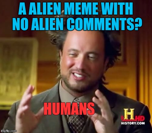 Ancient Aliens Meme | A ALIEN MEME WITH NO ALIEN COMMENTS? HUMANS | image tagged in memes,ancient aliens | made w/ Imgflip meme maker