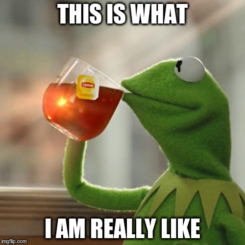 But That's None Of My Business Meme | THIS IS WHAT I AM REALLY LIKE | image tagged in memes,but thats none of my business,kermit the frog | made w/ Imgflip meme maker