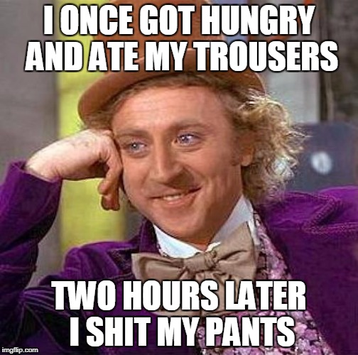Creepy Condescending Wonka Meme | I ONCE GOT HUNGRY AND ATE MY TROUSERS; TWO HOURS LATER I SHIT MY PANTS | image tagged in memes,creepy condescending wonka | made w/ Imgflip meme maker