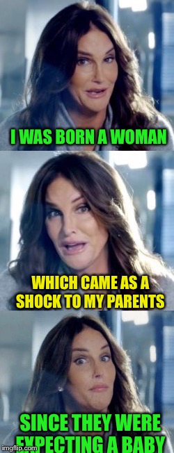 Bad Pun Caitlyn | I WAS BORN A WOMAN; WHICH CAME AS A SHOCK TO MY PARENTS; SINCE THEY WERE EXPECTING A BABY | image tagged in bad pun caitlyn | made w/ Imgflip meme maker