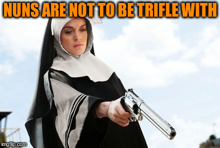 NUNS ARE NOT TO BE TRIFLE WITH | made w/ Imgflip meme maker
