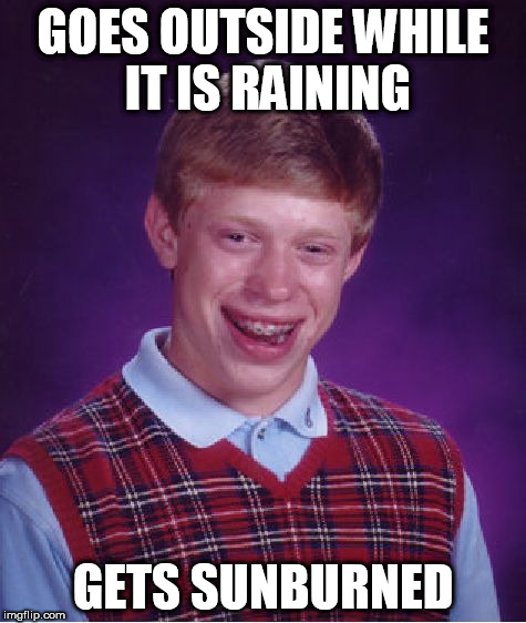 Bad Luck Brian | GOES OUTSIDE WHILE IT IS RAINING; GETS SUNBURNED | image tagged in memes,bad luck brian | made w/ Imgflip meme maker