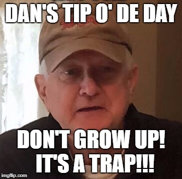 Dan For Memes | DAN'S TIP O' DE DAY; DON'T GROW UP!  IT'S A TRAP!!! | image tagged in dan for memes | made w/ Imgflip meme maker