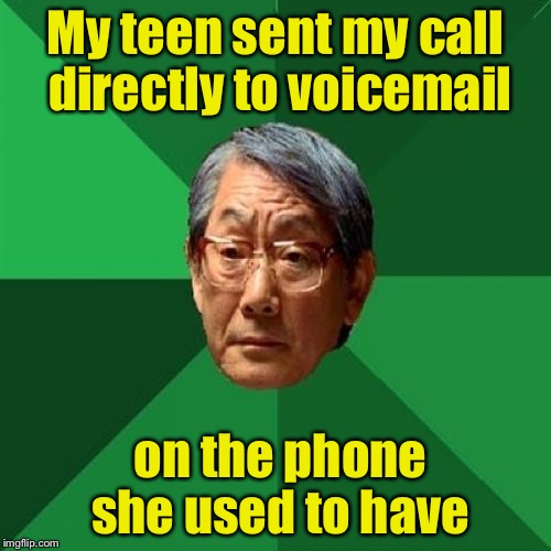 While I pay for your phone, you better answer it.  | My teen sent my call directly to voicemail; on the phone she used to have | image tagged in high expectation asian dad,phone,discipline | made w/ Imgflip meme maker