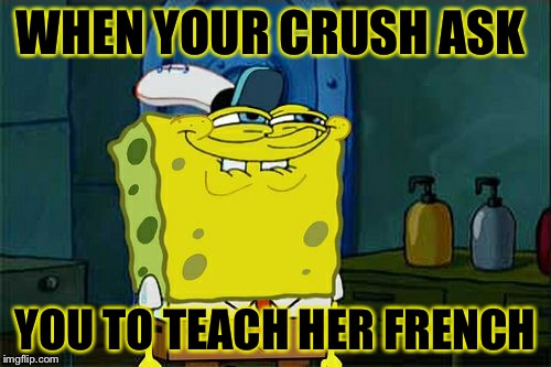 Don't You Squidward | WHEN YOUR CRUSH ASK; YOU TO TEACH HER FRENCH | image tagged in memes,dont you squidward | made w/ Imgflip meme maker