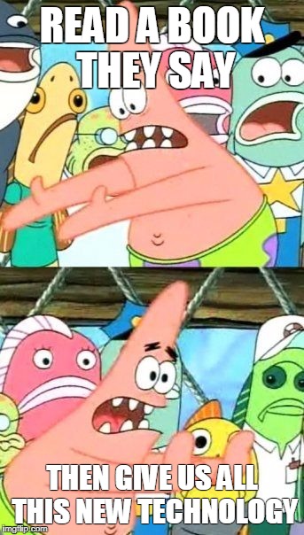Put It Somewhere Else Patrick Meme | READ A BOOK THEY SAY; THEN GIVE US ALL THIS NEW TECHNOLOGY | image tagged in memes,put it somewhere else patrick | made w/ Imgflip meme maker