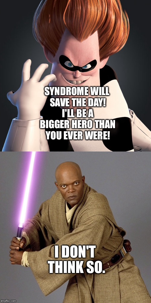 Mace Windu vs Syndrome  | SYNDROME WILL SAVE THE DAY! I'LL BE A BIGGER HERO THAN YOU EVER WERE! I DON'T THINK SO. | image tagged in memes | made w/ Imgflip meme maker