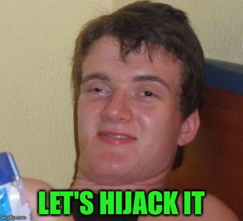 10 Guy Meme | LET'S HIJACK IT | image tagged in memes,10 guy | made w/ Imgflip meme maker