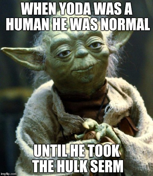 Star Wars Yoda | WHEN YODA WAS A HUMAN HE WAS NORMAL; UNTIL HE TOOK THE HULK SERM | image tagged in memes,star wars yoda | made w/ Imgflip meme maker