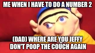 Jeffy  | ME WHEN I HAVE TO DO A NUMBER 2; (DAD) WHERE ARE YOU JEFFY DON'T POOP THE COUCH AGAIN | image tagged in jeffy | made w/ Imgflip meme maker
