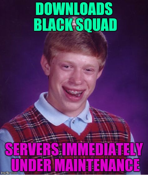 Bad Luck Brian | DOWNLOADS BLACK SQUAD; SERVERS IMMEDIATELY UNDER MAINTENANCE | image tagged in memes,bad luck brian | made w/ Imgflip meme maker