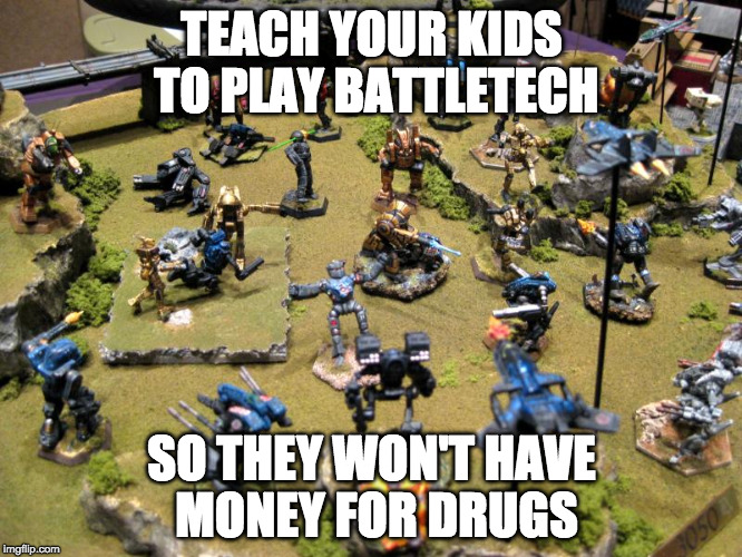 TEACH YOUR KIDS TO PLAY BATTLETECH; SO THEY WON'T HAVE MONEY FOR DRUGS | made w/ Imgflip meme maker