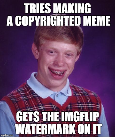 Bad Luck Brian Meme | TRIES MAKING A COPYRIGHTED MEME; GETS THE IMGFLIP WATERMARK ON IT | image tagged in memes,bad luck brian | made w/ Imgflip meme maker