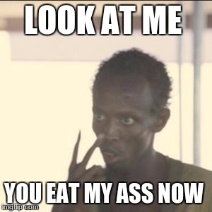 Look At Me Meme | LOOK AT ME; YOU EAT MY ASS NOW | image tagged in memes,look at me | made w/ Imgflip meme maker
