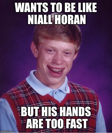 This is my third "wants to be like" brian meme: | WANTS TO BE LIKE NIALL HORAN; BUT HIS HANDS ARE TOO FAST | image tagged in memes,bad luck brian,niall | made w/ Imgflip meme maker