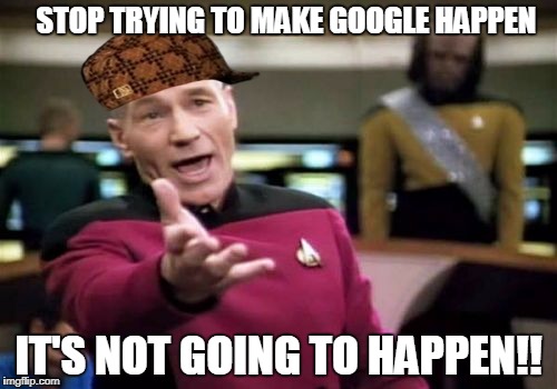 Picard Wtf Meme | STOP TRYING TO MAKE GOOGLE HAPPEN; IT'S NOT GOING TO HAPPEN!! | image tagged in memes,picard wtf,scumbag | made w/ Imgflip meme maker