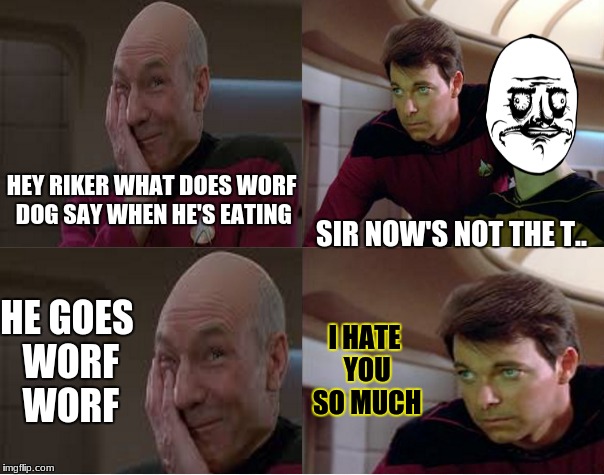 HEY RIKER WHAT DOES WORF DOG SAY WHEN HE'S EATING; SIR NOW'S NOT THE T.. HE GOES WORF WORF; I HATE YOU SO MUCH | image tagged in memes,bad pun,star trek,piccard,riker | made w/ Imgflip meme maker