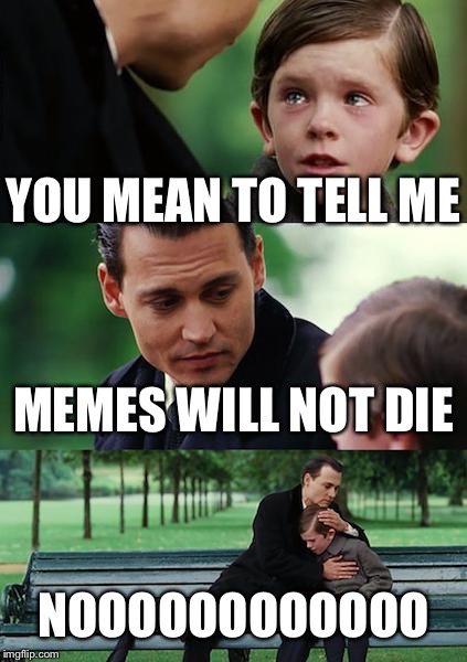 Finding Neverland Meme | YOU MEAN TO TELL ME; MEMES WILL NOT DIE; NOOOOOOOOOOOO | image tagged in memes,finding neverland | made w/ Imgflip meme maker