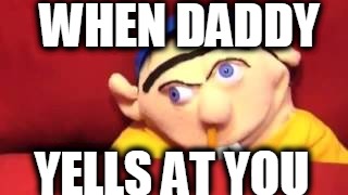 JEFFY | WHEN DADDY; YELLS AT YOU | image tagged in jeffy | made w/ Imgflip meme maker