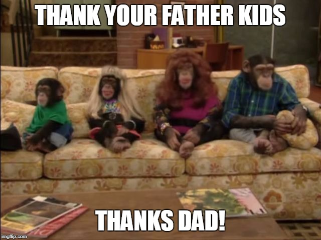 THANK YOUR FATHER KIDS; THANKS DAD! | image tagged in thanks dad | made w/ Imgflip meme maker