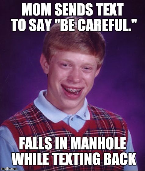 Bad Luck Brian text | MOM SENDS TEXT TO SAY "BE CAREFUL."; FALLS IN MANHOLE WHILE TEXTING BACK | image tagged in memes,bad luck brian,mom,text | made w/ Imgflip meme maker