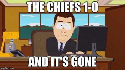 Aaaaand Its Gone | THE CHIEFS 1-0; AND IT'S GONE | image tagged in memes,aaaaand its gone | made w/ Imgflip meme maker