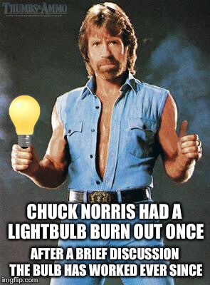 Chuck Norris  | CHUCK NORRIS HAD A LIGHTBULB BURN OUT ONCE; AFTER A BRIEF DISCUSSION THE BULB HAS WORKED EVER SINCE | image tagged in chuck norris approves | made w/ Imgflip meme maker