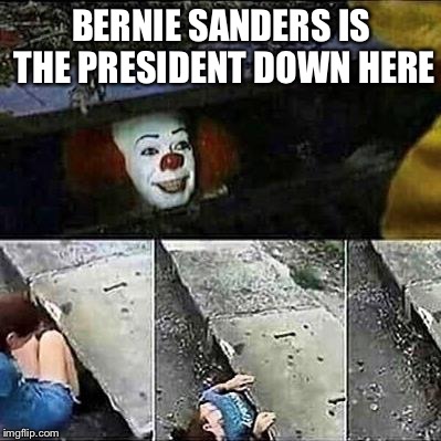 IT Clown Sewers | BERNIE SANDERS IS THE PRESIDENT DOWN HERE | image tagged in it clown sewers | made w/ Imgflip meme maker