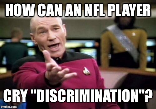 Picard Wtf Meme | HOW CAN AN NFL PLAYER CRY "DISCRIMINATION"? | image tagged in memes,picard wtf | made w/ Imgflip meme maker