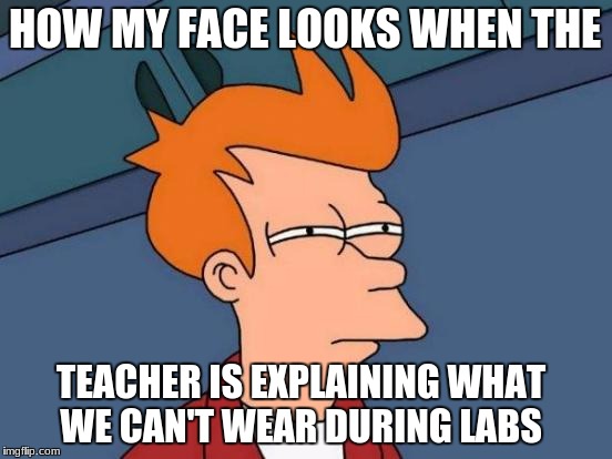 Futurama Fry | HOW MY FACE LOOKS WHEN THE; TEACHER IS EXPLAINING WHAT WE CAN'T WEAR DURING LABS | image tagged in memes,futurama fry | made w/ Imgflip meme maker