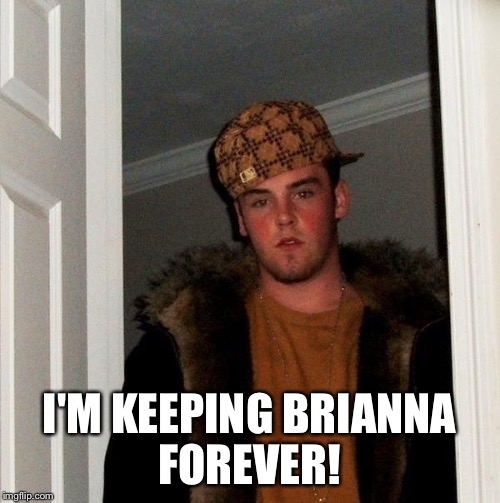 I'M KEEPING BRIANNA FOREVER! | made w/ Imgflip meme maker