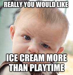 Skeptical Baby | REALLY YOU WOULD LIKE; ICE CREAM MORE THAN PLAYTIME | image tagged in memes,skeptical baby | made w/ Imgflip meme maker