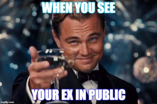 Leonardo Dicaprio Cheers | WHEN YOU SEE; YOUR EX IN PUBLIC | image tagged in memes,leonardo dicaprio cheers | made w/ Imgflip meme maker