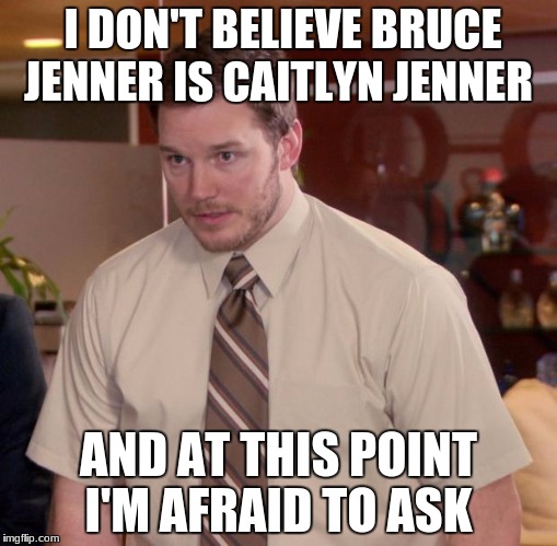 Afraid To Ask Andy | I DON'T BELIEVE BRUCE JENNER IS CAITLYN JENNER; AND AT THIS POINT I'M AFRAID TO ASK | image tagged in memes,afraid to ask andy | made w/ Imgflip meme maker