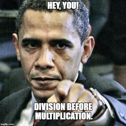 Pissed Off Obama | HEY, YOU! DIVISION BEFORE MULTIPLICATION. | image tagged in memes,pissed off obama | made w/ Imgflip meme maker