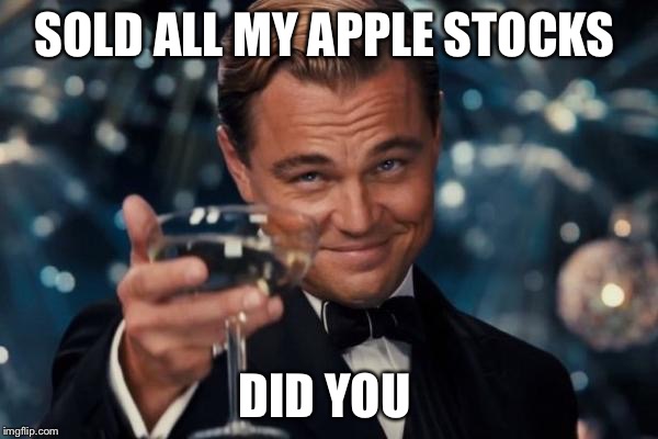 Leonardo Dicaprio Cheers Meme | SOLD ALL MY APPLE STOCKS; DID YOU | image tagged in memes,leonardo dicaprio cheers | made w/ Imgflip meme maker