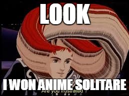 LOOK; I WON ANIME SOLITARE | image tagged in anime,faces | made w/ Imgflip meme maker
