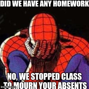 a challenge, from a friend | DID WE HAVE ANY HOMEWORK; NO, WE STOPPED CLASS TO MOURN YOUR ABSENTS | image tagged in memes,sad spiderman,spiderman,slowstack | made w/ Imgflip meme maker
