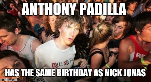 Yeah, I know that Anthony's birthday is tomorrow. But it can't hurt to post this a day early, right?  | ANTHONY PADILLA; HAS THE SAME BIRTHDAY AS NICK JONAS | image tagged in memes,sudden clarity clarence,anthony padilla,nick jonas,birthday | made w/ Imgflip meme maker