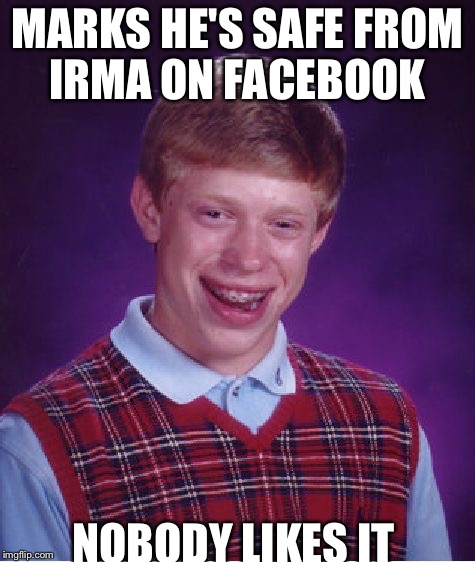 Bad Luck Brian |  MARKS HE'S SAFE FROM IRMA ON FACEBOOK; NOBODY LIKES IT | image tagged in memes,bad luck brian,hurricane irma,irma,gay pride,steampunk | made w/ Imgflip meme maker