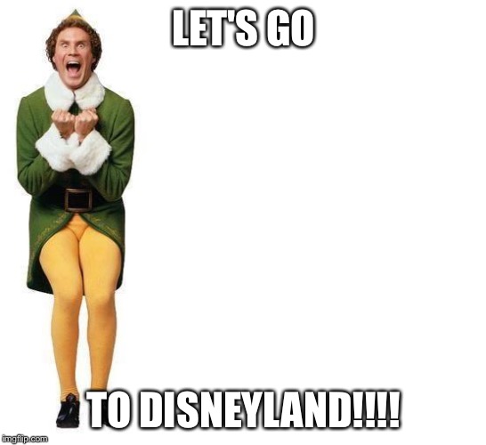 Buddy The Elf | LET'S GO; TO DISNEYLAND!!!! | image tagged in buddy the elf | made w/ Imgflip meme maker
