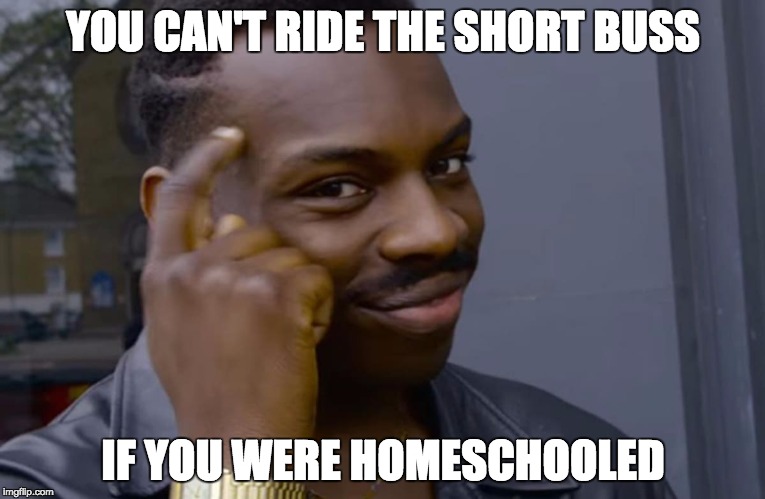 you can't if you don't | YOU CAN'T RIDE THE SHORT BUSS; IF YOU WERE HOMESCHOOLED | image tagged in you can't if you don't | made w/ Imgflip meme maker