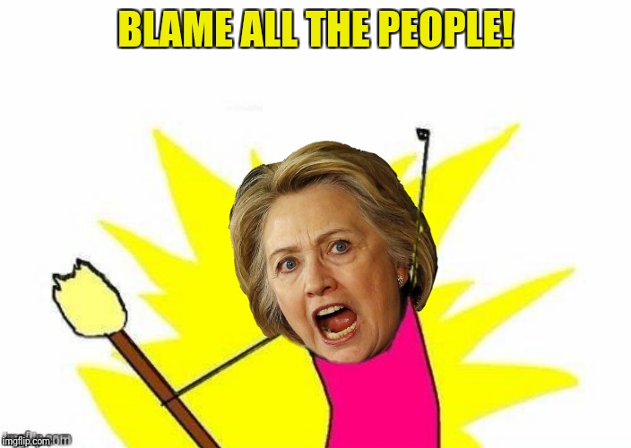 And blame it on the rain and on the bossa nova and Rio and... | BLAME ALL THE PEOPLE! | image tagged in x all the y,hillary clinton,blame | made w/ Imgflip meme maker
