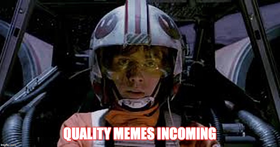 QUALITY MEMES INCOMING | image tagged in red 5 standing by | made w/ Imgflip meme maker