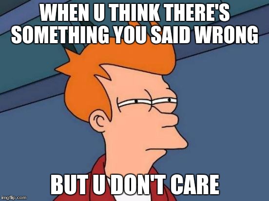Futurama Fry | WHEN U THINK THERE'S SOMETHING YOU SAID WRONG; BUT U DON'T CARE | image tagged in memes,futurama fry | made w/ Imgflip meme maker