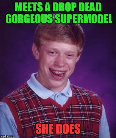 Bad Luck Brian Meme | MEETS A DROP DEAD GORGEOUS SUPERMODEL; SHE DOES | image tagged in memes,bad luck brian | made w/ Imgflip meme maker